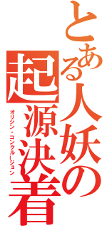 とある人妖の起源決着（オリジン・コンクルージョン）