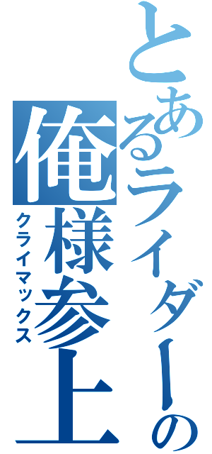 とあるライダーの俺様参上（クライマックス）