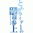 とあるライダーの俺様参上（クライマックス）