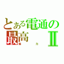 とある電通の最高Ⅱ（能力）