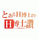 とあるＨ博士のＨ博士讚（ Ｐ．Ｓ 我不是Ｒ博士的手下）