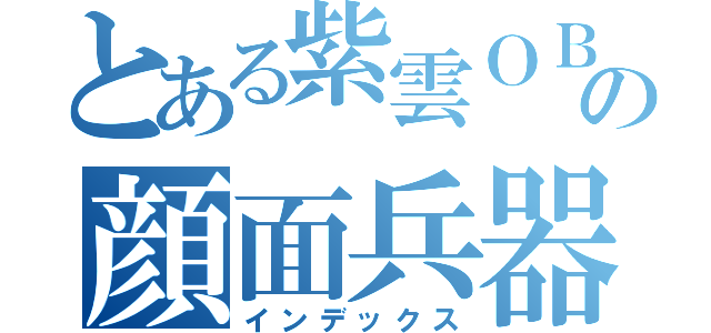 とある紫雲ＯＢの顔面兵器（インデックス）
