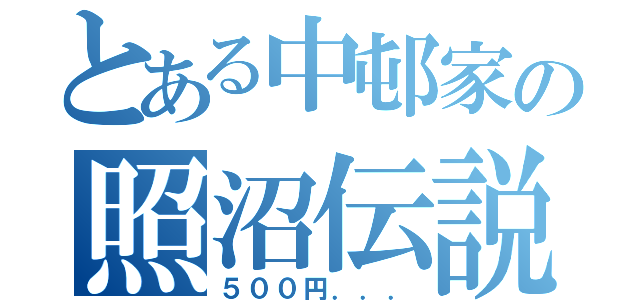 とある中邨家の照沼伝説（５００円．．．）