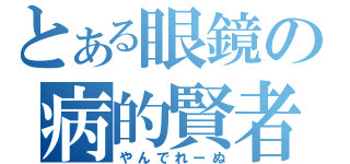 とある眼鏡の病的賢者（やんでれーぬ）