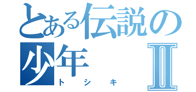 とある伝説の少年Ⅱ（トシキ）