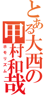 とある大西の甲村和哉（ホモリズム）