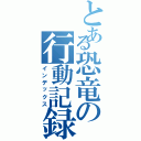 とある恐竜の行動記録（インデックス）