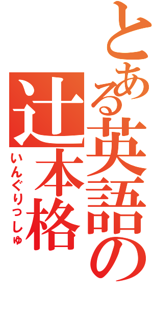 とある英語の辻本格（いんぐりっしゅ）