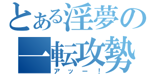 とある淫夢の一転攻勢（アッー！）