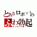 とあるロボットのふわ勃起（おっぱい小僧）