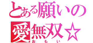 とある願いの愛無双☆（おもい）