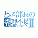 とある部長の糞理不尽Ⅱ（古屋ＦＵＣＫ）