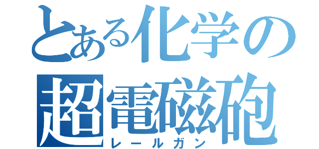 とある化学の超電磁砲Ｔ（レールガン）