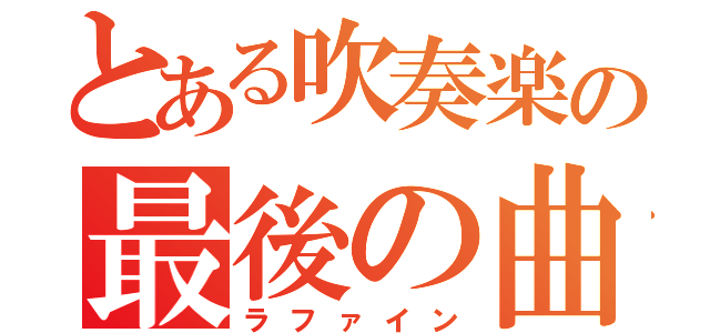 とある吹奏楽の最後の曲（ラファイン）