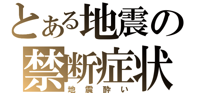 とある地震の禁断症状（地震酔い）