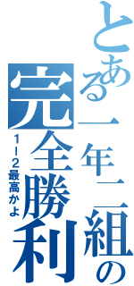 とある一年二組の完全勝利（１ー２最高かよ）