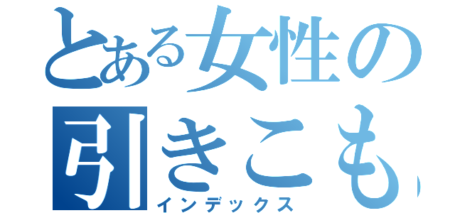 とある女性の引きこもり（インデックス）