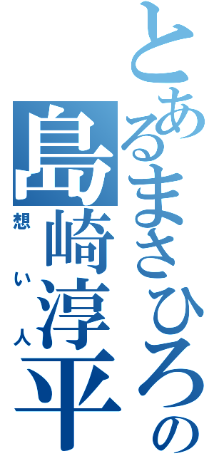 とあるまさひろの島崎淳平（想い人）