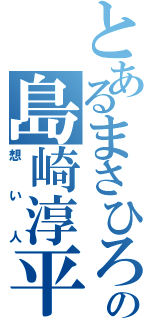 とあるまさひろの島崎淳平（想い人）