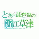 とある琵琶湖の近江草津（ＢＩＷＡＫＯ ＫＵＳＡＴＳＵ）