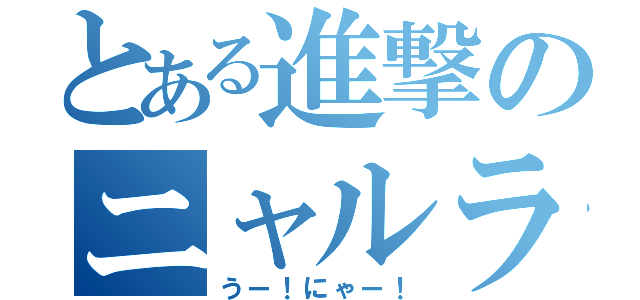 とある進撃のニャルラトホテプ（うー！にゃー！）