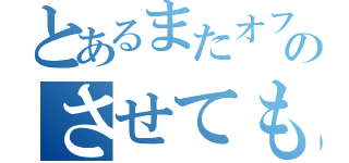 とあるまたオフのさせてもらってもいいですか？（）