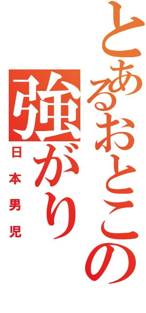 とあるおとこの強がりⅡ（日 本 男 児）