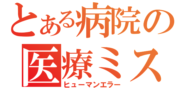 とある病院の医療ミス（ヒューマンエラー）