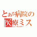 とある病院の医療ミス（ヒューマンエラー）