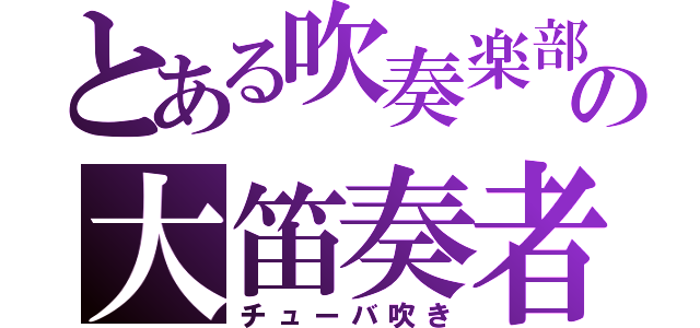 とある吹奏楽部の大笛奏者（チューバ吹き）