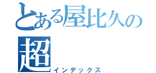 とある屋比久の超（インデックス）