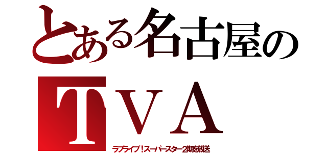 とある名古屋のＴＶＡ（ラブライブ！スーパースター２期を放送）