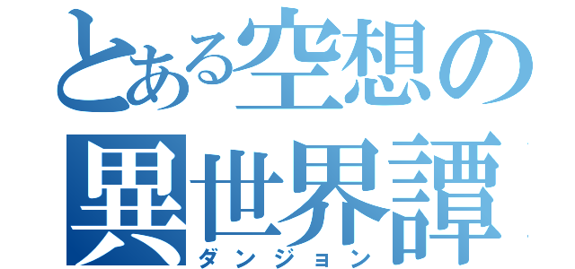 とある空想の異世界譚（ダンジョン）