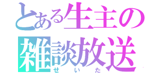 とある生主の雑談放送（せいた）