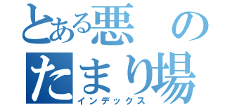 とある悪のたまり場（インデックス）