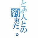 とある人との約束だ。（）