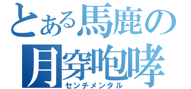 とある馬鹿の月穿咆哮（センチメンタル）