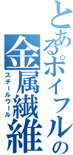 とあるポイフルの金属繊維（スチールウール）