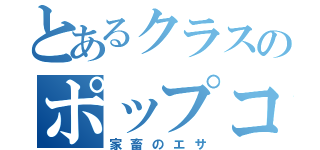 とあるクラスのポップコーン（家畜のエサ）