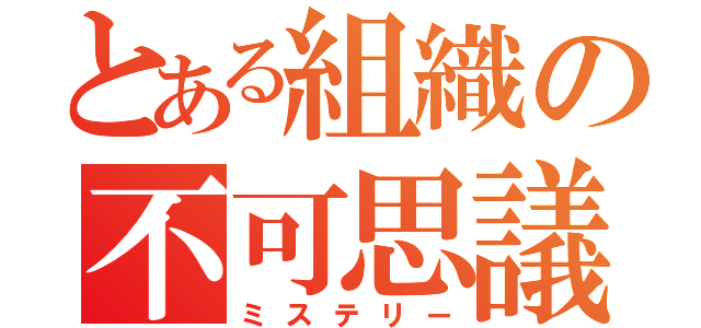 とある組織の不可思議（ミステリー）