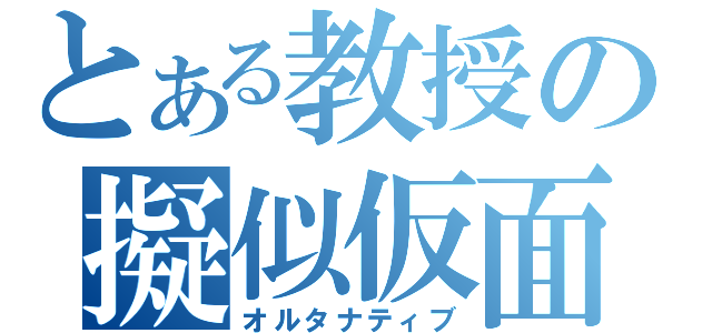 とある教授の擬似仮面（オルタナティブ）