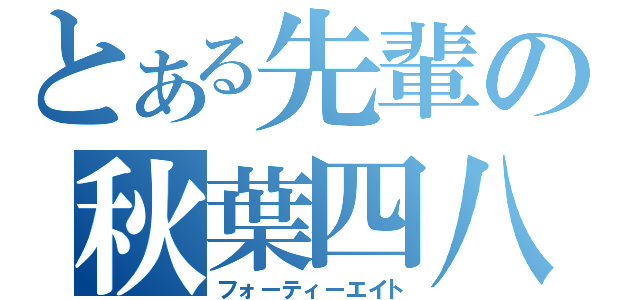 とある先輩の秋葉四八（フォーティーエイト）