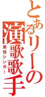 とあるリーの演歌歌手（男性シンガー）