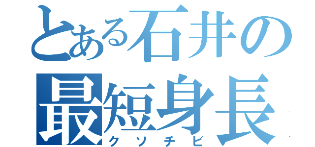 とある石井の最短身長（クソチビ）