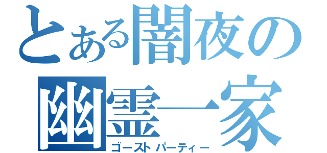 とある闇夜の幽霊一家（ゴーストパーティー）