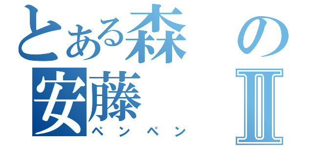 とある森の安藤Ⅱ（ペンペン）