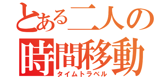 とある二人の時間移動（タイムトラベル）