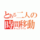 とある二人の時間移動（タイムトラベル）