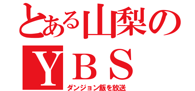 とある山梨のＹＢＳ（ダンジョン飯を放送）