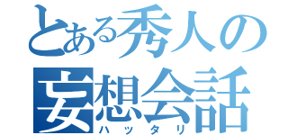 とある秀人の妄想会話（ハッタリ）